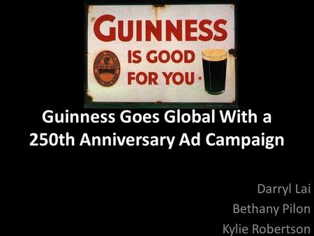 Guinness Goes Global With a 250th Anniversary Ad Campaign Darryl Lai Bethany Pilon Kylie Robertson.