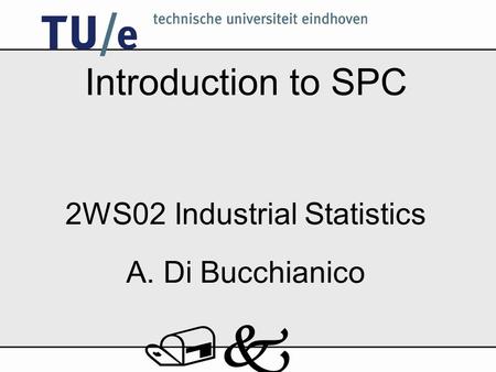 /k Introduction to SPC 2WS02 Industrial Statistics A. Di Bucchianico.