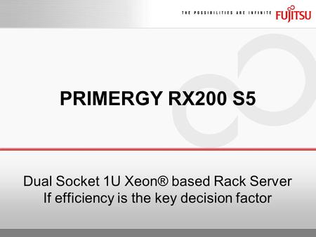 PRIMERGY RX200 S5 Dual Socket 1U Xeon® based Rack Server If efficiency is the key decision factor.