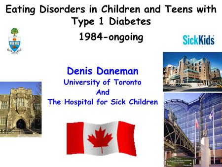 Eating Disorders in Children and Teens with Type 1 Diabetes 1984-ongoing Denis Daneman University of Toronto And The Hospital for Sick Children.