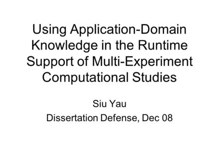 Using Application-Domain Knowledge in the Runtime Support of Multi-Experiment Computational Studies Siu Yau Dissertation Defense, Dec 08.