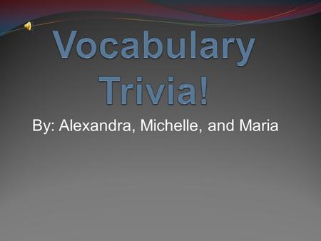 By: Alexandra, Michelle, and Maria. How well do you know your Vocabulary words? If we were to place examples, sentences, and analogies would you still.