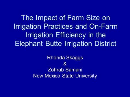 The Impact of Farm Size on Irrigation Practices and On-Farm Irrigation Efficiency in the Elephant Butte Irrigation District Rhonda Skaggs & Zohrab Samani.