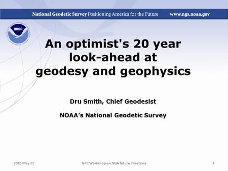 An optimist's 20 year look-ahead at geodesy and geophysics Dru Smith, Chief Geodesist NOAA’s National Geodetic Survey NRC Workshop on NGA future directions12010.