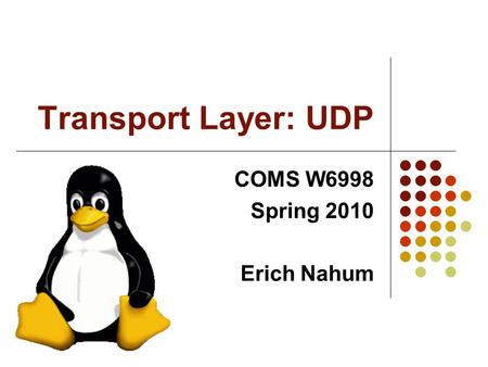 Transport Layer: UDP COMS W6998 Spring 2010 Erich Nahum.