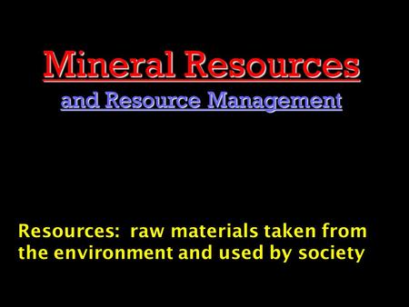 Mineral Resources and Resource Management Resources: raw materials taken from the environment and used by society.