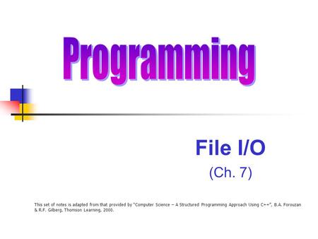 This set of notes is adapted from that provided by “Computer Science – A Structured Programming Approach Using C++”, B.A. Forouzan & R.F. Gilberg, Thomson.