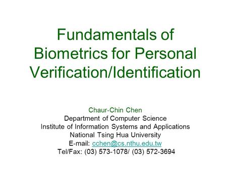 Fundamentals of Biometrics for Personal Verification/Identification Chaur-Chin Chen Department of Computer Science Institute of Information Systems and.