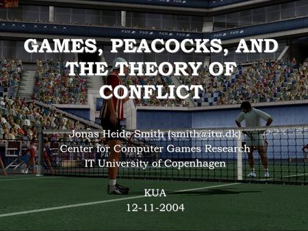 GAMES, PEACOCKS, AND THE THEORY OF CONFLICT Jonas Heide Smith Center for Computer Games Research IT University of Copenhagen KUA12-11-2004.