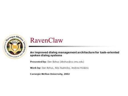 RavenClaw An improved dialog management architecture for task-oriented spoken dialog systems Presented by: Dan Bohus Work by: Dan Bohus,