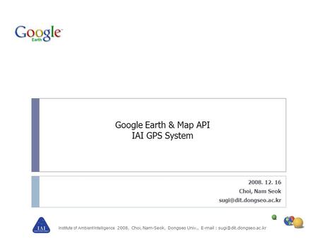 Institute of Ambient Intelligence 2008, Choi, Nam-Seok, Dongseo Univ.,   Google Earth & Map API IAI GPS System 2008. 12.