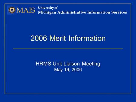 University of Michigan Administrative Information Services 2006 Merit Information HRMS Unit Liaison Meeting May 19, 2006.