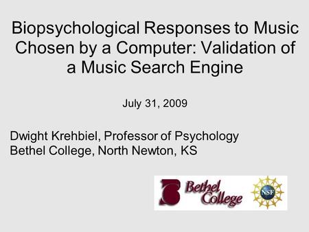 Biopsychological Responses to Music Chosen by a Computer: Validation of a Music Search Engine July 31, 2009 Dwight Krehbiel, Professor of Psychology Bethel.