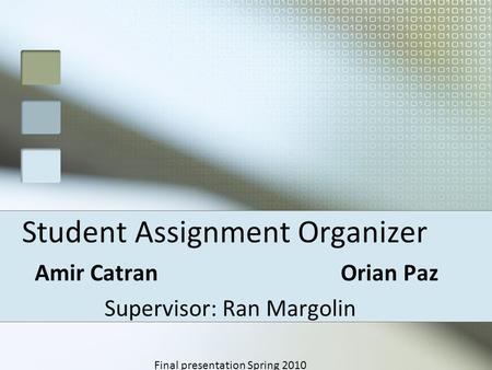 Student Assignment Organizer Amir Catran Orian Paz Supervisor: Ran Margolin Final presentation Spring 2010.