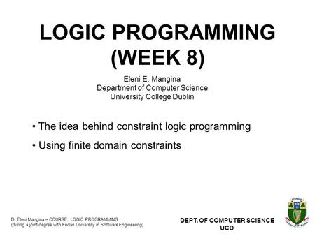 Dr Eleni Mangina – COURSE: LOGIC PROGRAMMING (during a joint degree with Fudan University in Software Engineering) DEPT. OF COMPUTER SCIENCE UCD LOGIC.