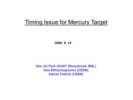 Timing Issue for Mercury Target 2006. 6. 14 Hee Jin Park (SUNY Stonybrook, BNL) Ilias Efthymiopoulos (CERN) Adrian Fabich (CERN)