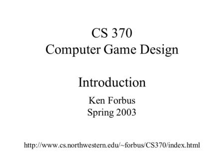 CS 370 Computer Game Design Introduction Ken Forbus Spring 2003