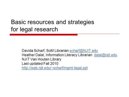 Basic resources and strategies for legal research Davida Scharf, SoM Librarian Heather Dalal, Information Literacy Librarian.