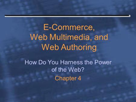 E-Commerce, Web Multimedia, and Web Authoring How Do You Harness the Power of the Web? Chapter 4.