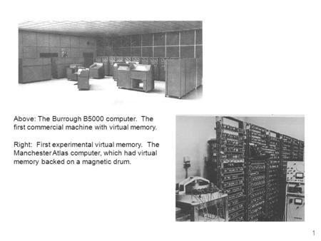 1 Above: The Burrough B5000 computer. The first commercial machine with virtual memory. Right: First experimental virtual memory. The Manchester Atlas.