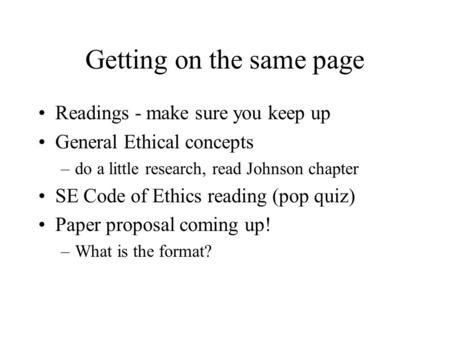 Getting on the same page Readings - make sure you keep up General Ethical concepts –do a little research, read Johnson chapter SE Code of Ethics reading.