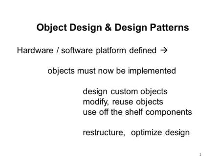 1 Object Design & Design Patterns Hardware / software platform defined  objects must now be implemented design custom objects modify, reuse objects use.