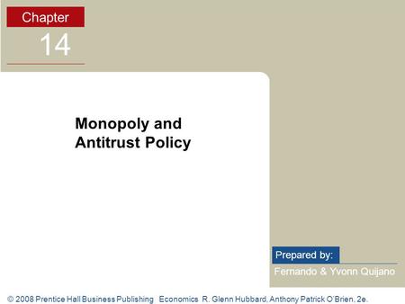 © 2008 Prentice Hall Business Publishing Economics R. Glenn Hubbard, Anthony Patrick O’Brien, 2e. Fernando & Yvonn Quijano Prepared by: Chapter 14 Monopoly.