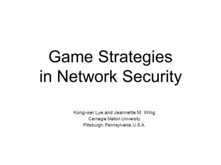 Game Strategies in Network Security Kong-wei Lye and Jeannette M. Wing Carnegie Mellon University Pittsburgh, Pennsylvania, U.S.A.