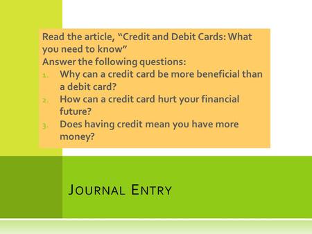 Read the article, “Credit and Debit Cards: What you need to know” Answer the following questions: 1. Why can a credit card be more beneficial than a debit.