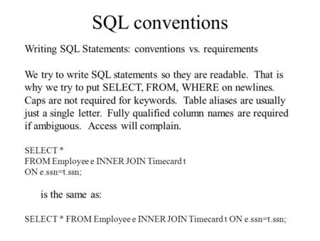 SQL conventions Writing SQL Statements: conventions vs. requirements We try to write SQL statements so they are readable. That is why we try to put SELECT,