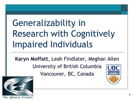 The Aphasia Project 1 Generalizability in Research with Cognitively Impaired Individuals Karyn Moffatt, Leah Findlater, Meghan Allen University of British.