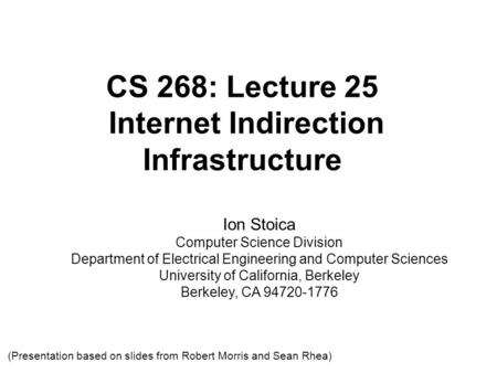 CS 268: Lecture 25 Internet Indirection Infrastructure Ion Stoica Computer Science Division Department of Electrical Engineering and Computer Sciences.