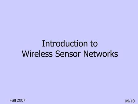 Fall 2007 09/10 Introduction to Wireless Sensor Networks.