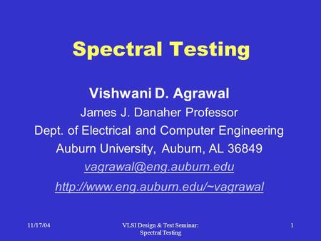 11/17/04VLSI Design & Test Seminar: Spectral Testing 1 Spectral Testing Vishwani D. Agrawal James J. Danaher Professor Dept. of Electrical and Computer.