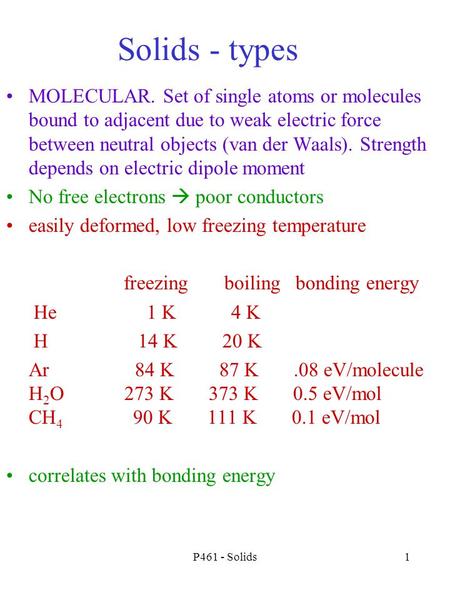 P461 - Solids1 Solids - types MOLECULAR. Set of single atoms or molecules bound to adjacent due to weak electric force between neutral objects (van der.