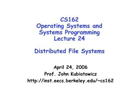 CS162 Operating Systems and Systems Programming Lecture 24 Distributed File Systems April 24, 2006 Prof. John Kubiatowicz