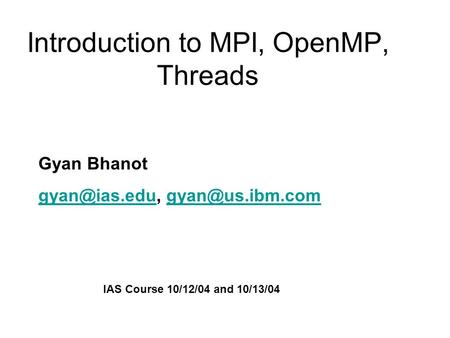 Introduction to MPI, OpenMP, Threads Gyan Bhanot  IAS Course 10/12/04 and 10/13/04.