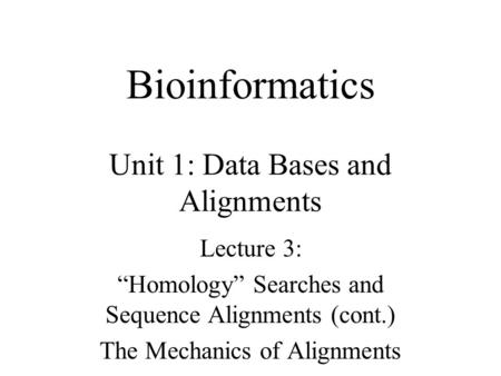 Bioinformatics Unit 1: Data Bases and Alignments Lecture 3: “Homology” Searches and Sequence Alignments (cont.) The Mechanics of Alignments.