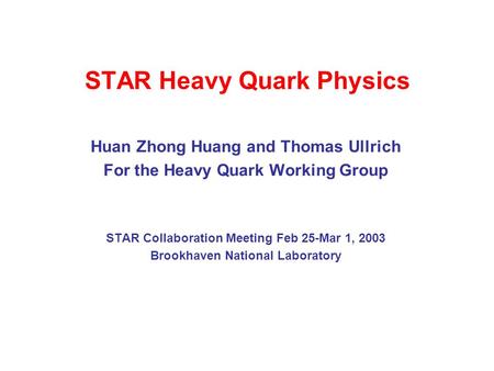 STAR Heavy Quark Physics Huan Zhong Huang and Thomas Ullrich For the Heavy Quark Working Group STAR Collaboration Meeting Feb 25-Mar 1, 2003 Brookhaven.