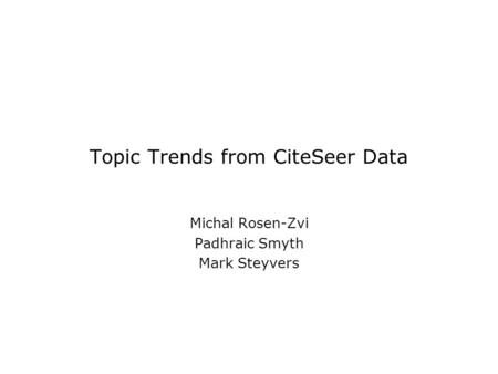 Topic Trends from CiteSeer Data Michal Rosen-Zvi Padhraic Smyth Mark Steyvers.