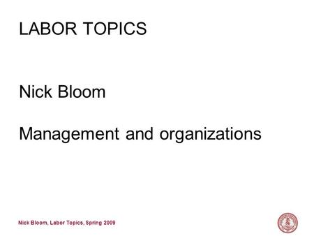 Nick Bloom, Labor Topics, Spring 2009 LABOR TOPICS Nick Bloom Management and organizations.