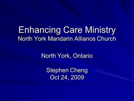 Enhancing Care Ministry North York Mandarin Alliance Church North York, Ontario Stephen Cheng Oct 24, 2009.