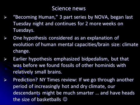 Science news  “Becoming Human,” 3 part series by NOVA, began last Tuesday night and continues for 2 more weeks on Tuesdays.  One hypothesis considered.