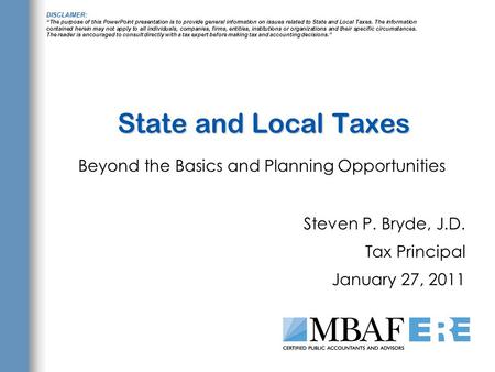 State and Local Taxes Beyond the Basics and Planning Opportunities Steven P. Bryde, J.D. Tax Principal January 27, 2011 DISCLAIMER: “The purpose of this.