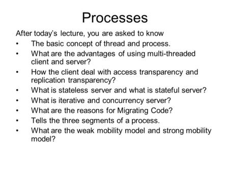 Processes After today’s lecture, you are asked to know The basic concept of thread and process. What are the advantages of using multi-threaded client.