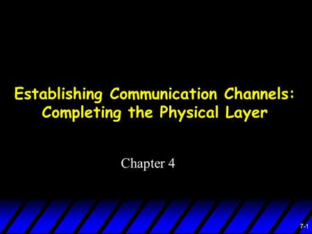 7-1 Establishing Communication Channels: Completing the Physical Layer Chapter 4.