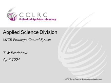 Applied Science Division MICE Prototype Control System T W Bradshaw April 2004 MICE Proto Control System Organisation.ppt.