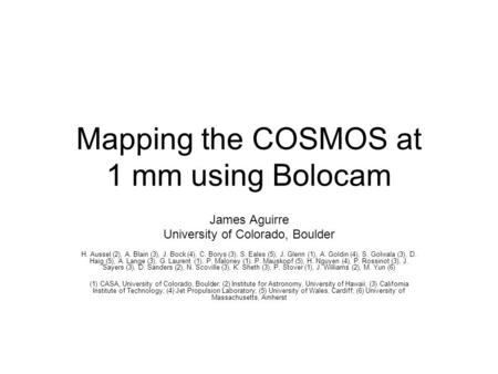 Mapping the COSMOS at 1 mm using Bolocam James Aguirre University of Colorado, Boulder H. Aussel (2), A. Blain (3), J. Bock (4), C. Borys (3), S. Eales.