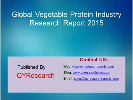 Global Vegetable Protein Industry Research Report 2015 Published By QYResearch Contact US: Web: www.qyresearchreports.comwww.qyresearchreports.com Blog: