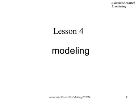 Automatic Control by Meiling CHEN1 Lesson 4 modeling Automatic control 1. modeling.